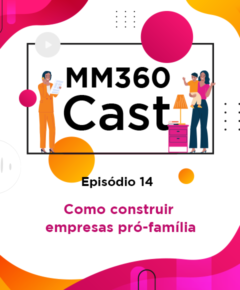 Arte com o texto "MM360Cast - Episódio 14 - Como construir empresas pró-família".